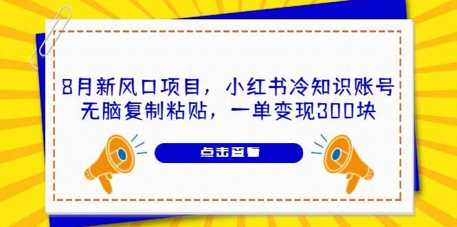 8月新风口项目,小红书冷知识账号,无脑复制粘贴,一单变现300块-续财库
